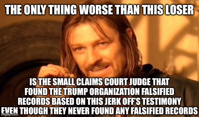 One Does Not Simply Meme | THE ONLY THING WORSE THAN THIS LOSER IS THE SMALL CLAIMS COURT JUDGE THAT FOUND THE TRUMP ORGANIZATION FALSIFIED RECORDS BASED ON THIS JERK  | image tagged in memes,one does not simply | made w/ Imgflip meme maker