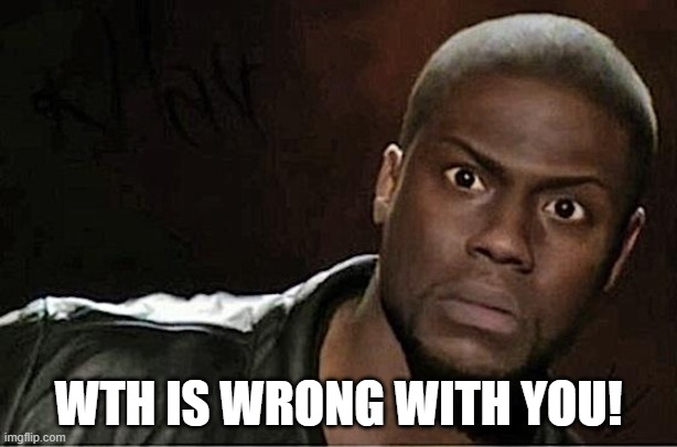 Kevin Hart Meme | WTH IS WRONG WITH YOU! | image tagged in memes,kevin hart | made w/ Imgflip meme maker