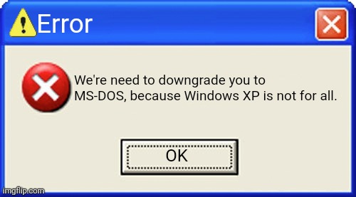 MS-DOS | Error; We're need to downgrade you to MS-DOS, because Windows XP is not for all. OK | image tagged in blank error,ms-dos,windows xp,windows error,windows,windows error message | made w/ Imgflip meme maker