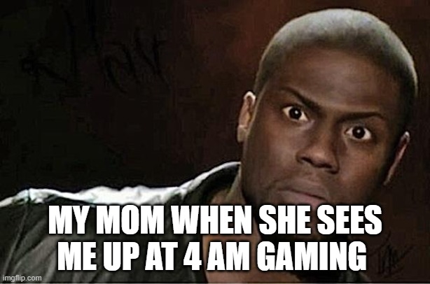 Kevin Hart | MY MOM WHEN SHE SEES ME UP AT 4 AM GAMING | image tagged in memes,kevin hart | made w/ Imgflip meme maker