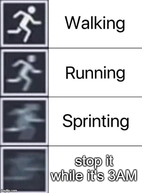 3AM AAAAAAAAAAAAA | stop it while it's 3AM | image tagged in walking running sprinting | made w/ Imgflip meme maker