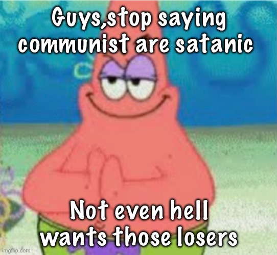 Devious pAt | Guys,stop saying communist are satanic; Not even hell wants those losers | image tagged in devious pat | made w/ Imgflip meme maker