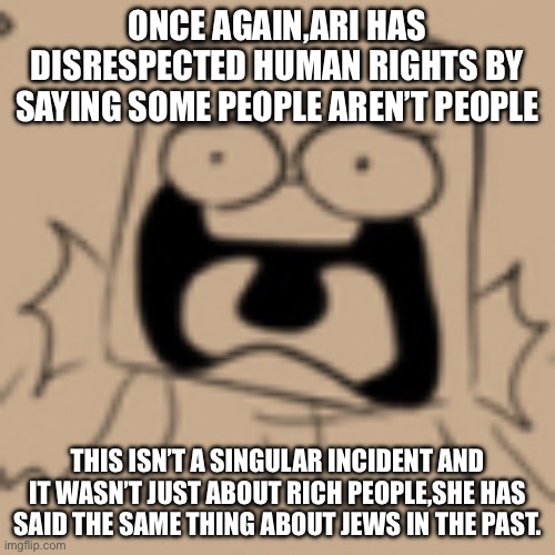 It looks like facism and communism go hand in hand. | ONCE AGAIN,ARI HAS DISRESPECTED HUMAN RIGHTS BY SAYING SOME PEOPLE AREN’T PEOPLE; THIS ISN’T A SINGULAR INCIDENT AND IT WASN’T JUST ABOUT RICH PEOPLE,SHE HAS SAID THE SAME THING ABOUT JEWS IN THE PAST. | image tagged in anguish | made w/ Imgflip meme maker