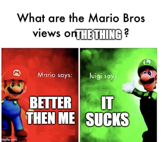 Mario Bros Views | BETTER THEN ME IT SUCKS THE THING | image tagged in mario bros views | made w/ Imgflip meme maker