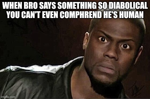 Friend Shenanigans | WHEN BRO SAYS SOMETHING SO DIABOLICAL YOU CAN'T EVEN COMPHREND HE'S HUMAN | image tagged in memes,kevin hart | made w/ Imgflip meme maker