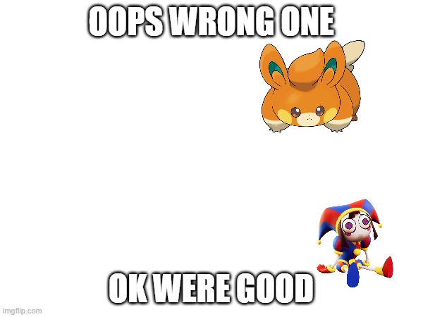 OOPS WRONG ONE OK WERE GOOD | made w/ Imgflip meme maker