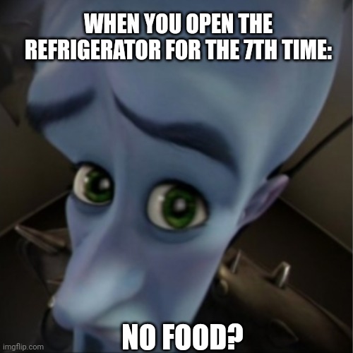 Magic fridge | WHEN YOU OPEN THE REFRIGERATOR FOR THE 7TH TIME:; NO FOOD? | image tagged in megamind peeking,sad,funny,megamind,fridge | made w/ Imgflip meme maker