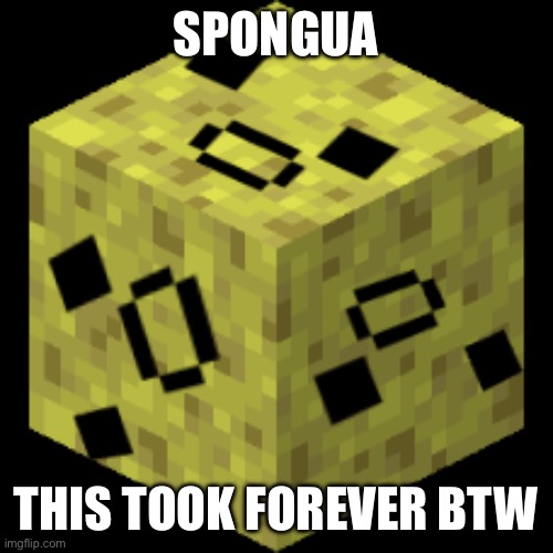 Spongua | SPONGUA; THIS TOOK FOREVER BTW | image tagged in sponge,woshua,undertale,minecraft | made w/ Imgflip meme maker