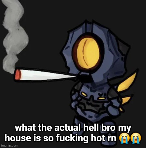 V1 smoking a fat one | what the actual hell bro my house is so fucking hot rn 😭😭 | image tagged in v1 smoking a fat one | made w/ Imgflip meme maker