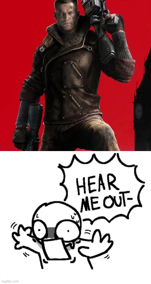 BJ Blazkowicz from Wolfenstein | image tagged in hear me out- | made w/ Imgflip meme maker