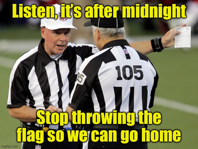 West coast college football when the game starts after 8:30pm | Listen, it’s after midnight; Stop throwing the flag so we can go home | image tagged in college football | made w/ Imgflip meme maker