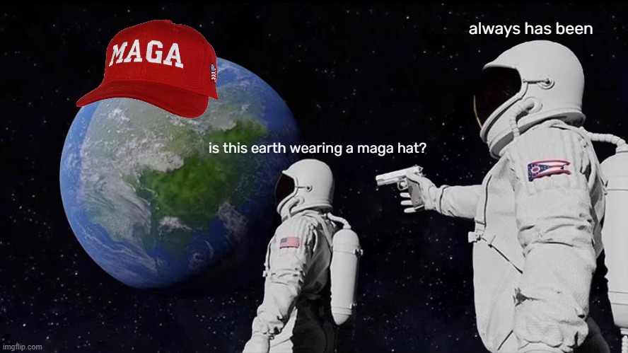 earthahat | always has been; is this earth wearing a maga hat? | image tagged in memes,always has been | made w/ Imgflip meme maker