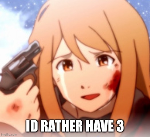 Id Rather | ID RATHER HAVE 3 | image tagged in id rather | made w/ Imgflip meme maker