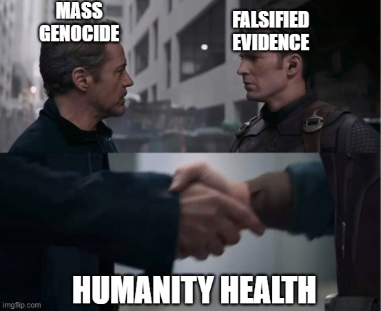 Humanity's Health | MASS GENOCIDE; FALSIFIED EVIDENCE; HUMANITY HEALTH | image tagged in endgame handshake | made w/ Imgflip meme maker