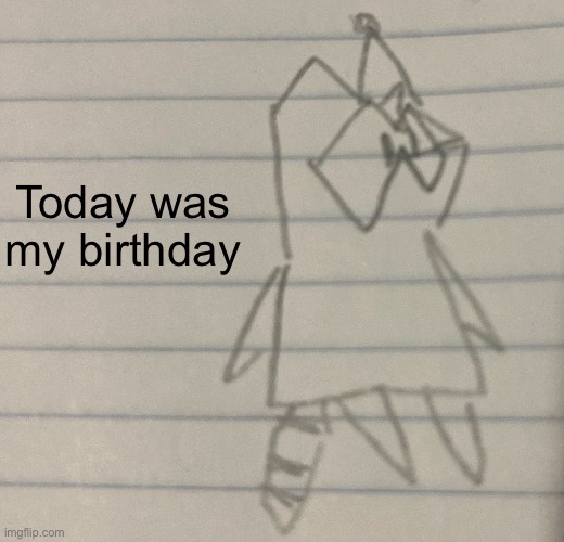 Today was my birthday | made w/ Imgflip meme maker