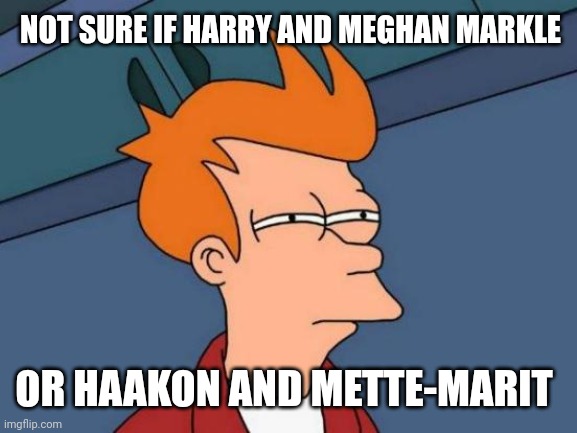 Futurama Fry | NOT SURE IF HARRY AND MEGHAN MARKLE; OR HAAKON AND METTE-MARIT | image tagged in crown prince haakon,crown princess mette-marit,prince harry,meghan markle | made w/ Imgflip meme maker