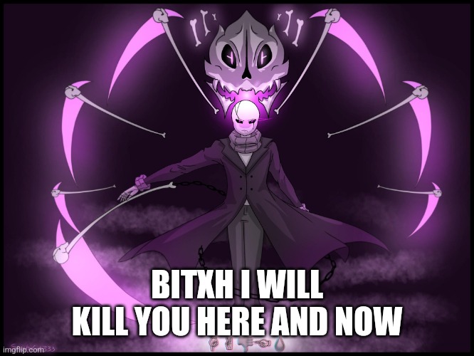 W. D. Gaster | BITXH I WILL KILL YOU HERE AND NOW | image tagged in w d gaster | made w/ Imgflip meme maker