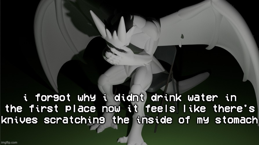 stupid fucking body | i forgot why i didnt drink water in the first place now it feels like there's knives scratching the inside of my stomach | image tagged in depressed dragon rig | made w/ Imgflip meme maker
