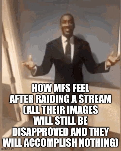 smiling black guy in suit | HOW MFS FEEL AFTER RAIDING A STREAM (ALL THEIR IMAGES WILL STILL BE DISAPPROVED AND THEY WILL ACCOMPLISH NOTHING) | image tagged in smiling black guy in suit | made w/ Imgflip meme maker