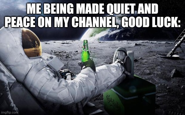 Made Quiet and Peace in my channel is simple | ME BEING MADE QUIET AND PEACE ON MY CHANNEL, GOOD LUCK: | image tagged in chillin' astronaut,quiet,peace,meme,youtube,chill | made w/ Imgflip meme maker