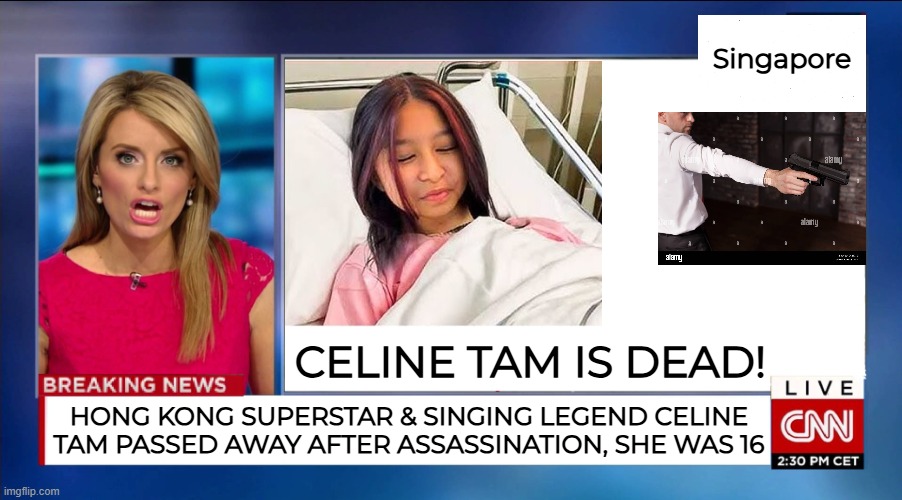 CELINE TAM PASSED AWAY!!! | Singapore; CELINE TAM IS DEAD! HONG KONG SUPERSTAR & SINGING LEGEND CELINE TAM PASSED AWAY AFTER ASSASSINATION, SHE WAS 16 | image tagged in cnn breaking news | made w/ Imgflip meme maker