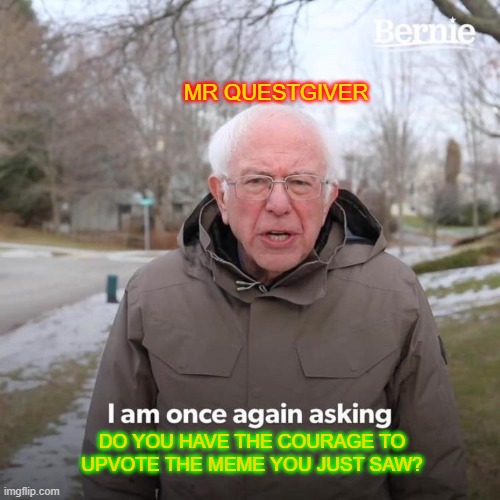 Bernie I Am Once Again Asking For Your Support Meme | MR QUESTGIVER DO YOU HAVE THE COURAGE TO UPVOTE THE MEME YOU JUST SAW? | image tagged in memes,bernie i am once again asking for your support | made w/ Imgflip meme maker