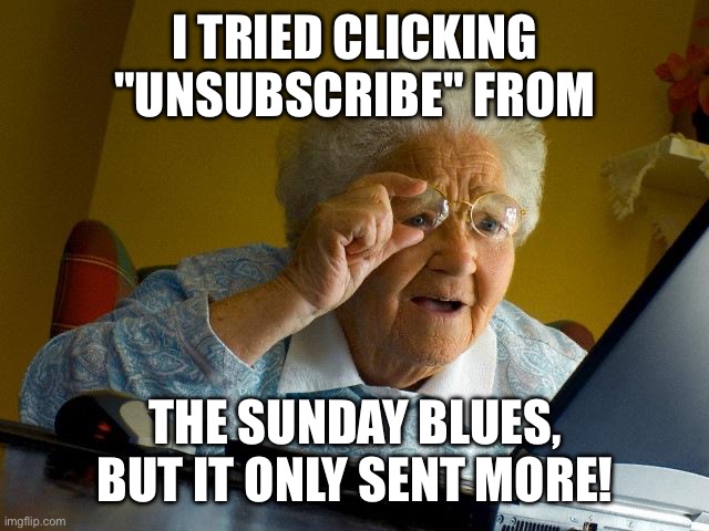 Sunday blues | I TRIED CLICKING "UNSUBSCRIBE" FROM; THE SUNDAY BLUES, BUT IT ONLY SENT MORE! | image tagged in memes,grandma finds the internet | made w/ Imgflip meme maker