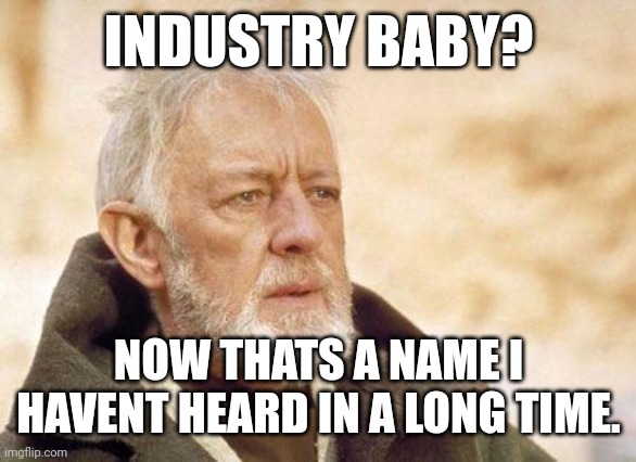 Now that's a name I haven't heard since...  | INDUSTRY BABY? NOW THATS A NAME I HAVENT HEARD IN A LONG TIME. | image tagged in now that's a name i haven't heard since | made w/ Imgflip meme maker