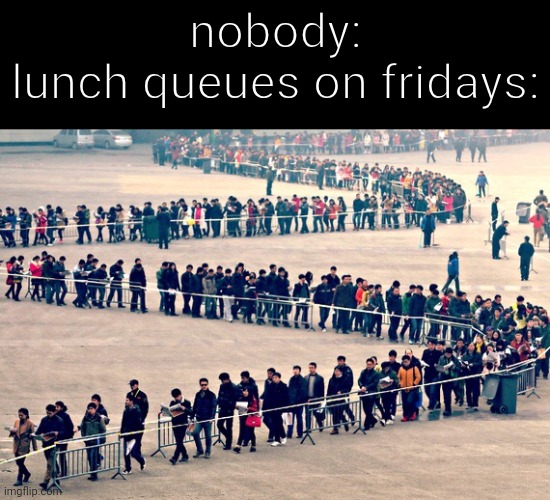 Long line | nobody:
lunch queues on fridays: | image tagged in long line,urmom | made w/ Imgflip meme maker