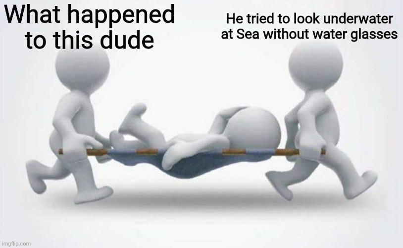 What happened to him? | What happened to this dude; He tried to look underwater at Sea without water glasses | image tagged in what happened to him | made w/ Imgflip meme maker