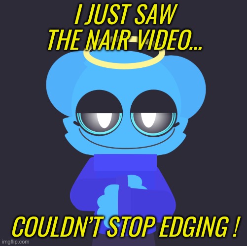 freaky sky | I JUST SAW THE NAIR VIDEO…; COULDN’T STOP EDGING ! | image tagged in freaky sky | made w/ Imgflip meme maker