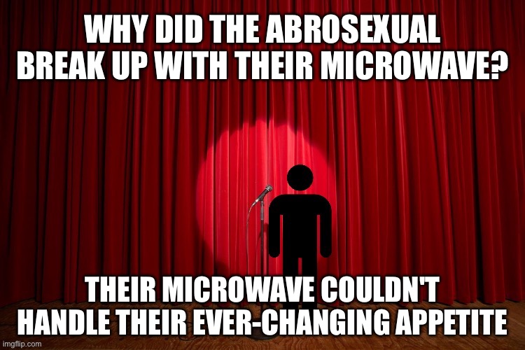 Why did the Abrosexual break up with their microwave? | WHY DID THE ABROSEXUAL BREAK UP WITH THEIR MICROWAVE? THEIR MICROWAVE COULDN'T HANDLE THEIR EVER-CHANGING APPETITE | image tagged in stick figure performance,comedy,stand up,stand up comedian,lgbtq,abrosexual | made w/ Imgflip meme maker