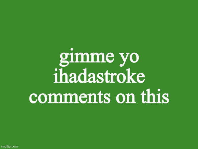 Gelatin's text temp | gimme yo ihadastroke comments on this | image tagged in gelatin's text temp | made w/ Imgflip meme maker