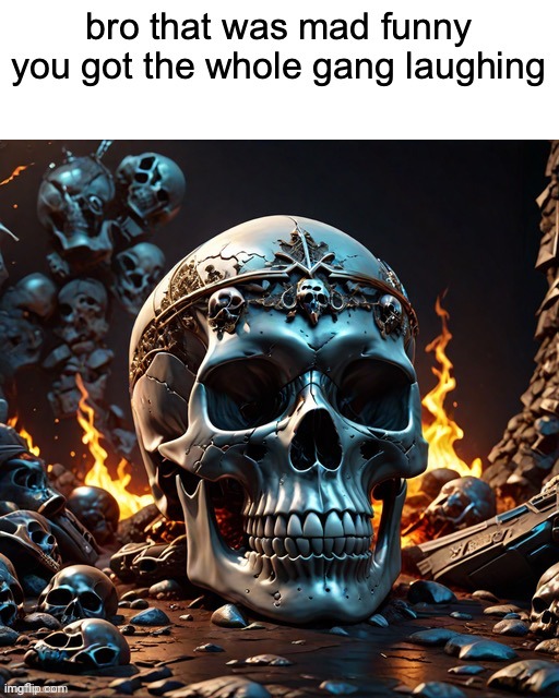 bro that was mad funny you got the whole gang laughing | image tagged in bro that was mad funny you got the whole gang laughing | made w/ Imgflip meme maker