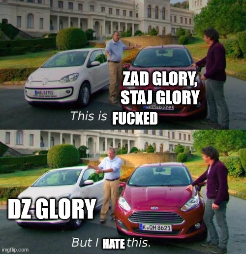 This Is Brilliant But I Like This | ZAD GLORY, STAJ GLORY; FUCKED; DZ GLORY; HATE | image tagged in this is brilliant but i like this | made w/ Imgflip meme maker