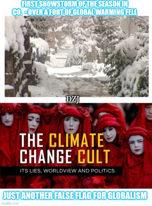 Climate Cult Is A False Religion | FIRST SNOWSTORM OF THE SEASON IN CO.  - OVER A FOOT OF GLOBAL WARMING FELL; DZJ; JUST ANOTHER FALSE FLAG FOR GLOBALISM | image tagged in climate,hoax,libtard,moron,losers,brainwashed | made w/ Imgflip meme maker