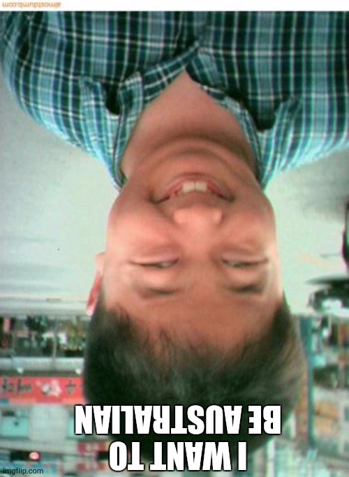 funny asian face | I WANT TO BE AUSTRALIAN | image tagged in funny asian face | made w/ Imgflip meme maker