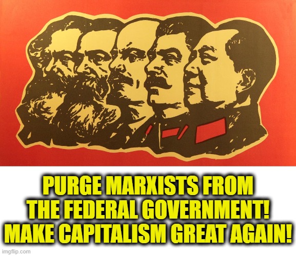 Death throws of Marxism | PURGE MARXISTS FROM
THE FEDERAL GOVERNMENT!
MAKE CAPITALISM GREAT AGAIN! | image tagged in marxism | made w/ Imgflip meme maker