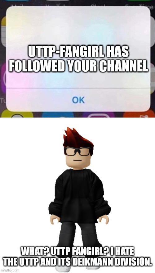 UTTP-Fangirl? Lmao | UTTP-FANGIRL HAS FOLLOWED YOUR CHANNEL; WHAT? UTTP FANGIRL? I HATE THE UTTP AND ITS DEIKMANN DIVISION. | image tagged in iphone notification,mc,uttp,deikmann,deikmann uttp | made w/ Imgflip meme maker