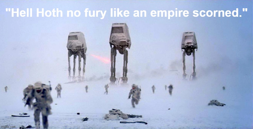 "Hell Hoth no fury like an empire scorned." | "Hell Hoth no fury like an empire scorned." | image tagged in memes,star wars,funny,funny memes,the empire strikes back,humor | made w/ Imgflip meme maker