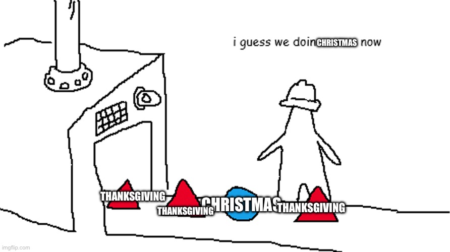 Everyone in November: | CHRISTMAS; THANKSGIVING; THANKSGIVING; CHRISTMAS; THANKSGIVING | image tagged in i guess we doin circles now | made w/ Imgflip meme maker