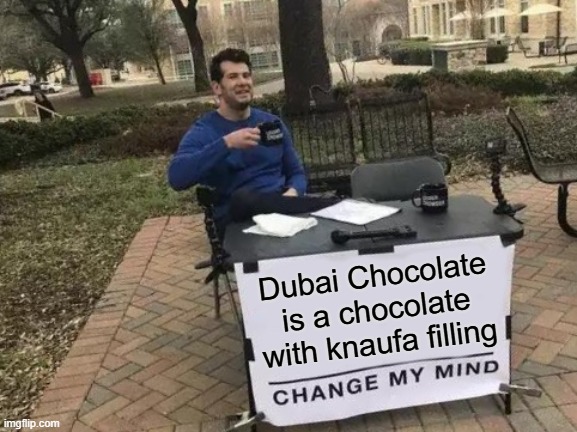 Dubai Chocolate | Dubai Chocolate is a chocolate with knaufa filling | image tagged in memes,change my mind,chocolate,dubai,why you read tags bru | made w/ Imgflip meme maker