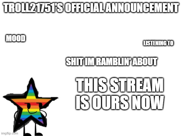 stream takeover go woooo | THIS STREAM IS OURS NOW | image tagged in troll21751's official announcement | made w/ Imgflip meme maker