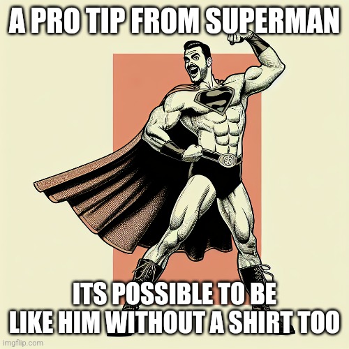 Superman has some tips for you | A PRO TIP FROM SUPERMAN; ITS POSSIBLE TO BE LIKE HIM WITHOUT A SHIRT TOO | image tagged in superman,funny memes | made w/ Imgflip meme maker