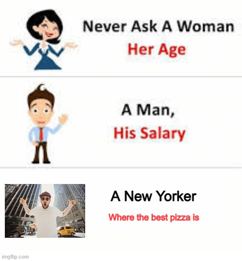 Never ask a woman her age | A New Yorker; Where the best pizza is | image tagged in never ask a woman her age | made w/ Imgflip meme maker