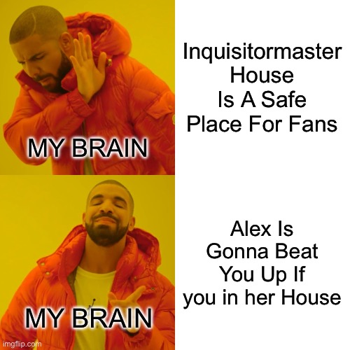 Drake Hotline Bling Meme | Inquisitormaster House Is A Safe Place For Fans; MY BRAIN; Alex Is Gonna Beat You Up If you in her House; MY BRAIN | image tagged in memes,drake hotline bling | made w/ Imgflip meme maker