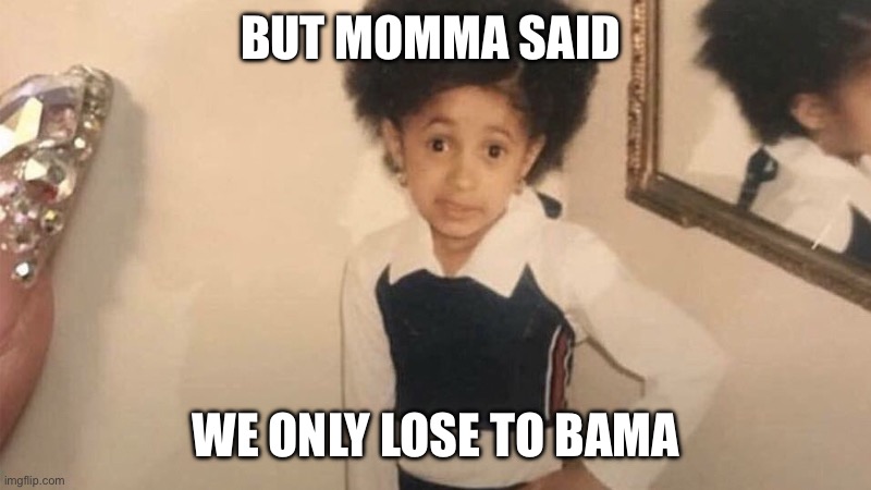 MY MOMMA SAID | BUT MOMMA SAID; WE ONLY LOSE TO BAMA | image tagged in my momma said | made w/ Imgflip meme maker