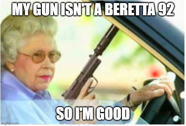 grandma gun weeb killer | MY GUN ISN'T A BERETTA 92 SO I'M GOOD | image tagged in grandma gun weeb killer | made w/ Imgflip meme maker