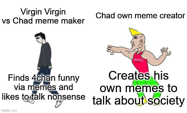 Virgin vs chad | Chad own meme creator; Virgin Virgin vs Chad meme maker; Creates his own memes to talk about society; Finds 4chan funny via memes and likes to talk nonsense | image tagged in virgin vs chad | made w/ Imgflip meme maker