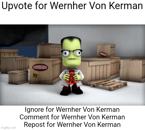 Upvote for Wernher Von Kerman; Ignore for Wernher Von Kerman
Comment for Wernher Von Kerman
Repost for Wernher Von Kerman | image tagged in kerbal | made w/ Imgflip meme maker